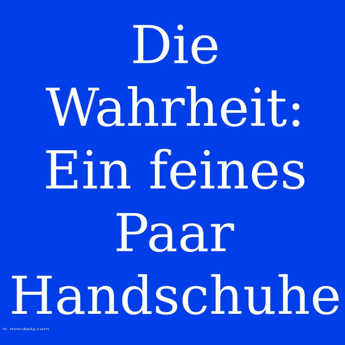 Die Wahrheit: Ein Feines Paar Handschuhe