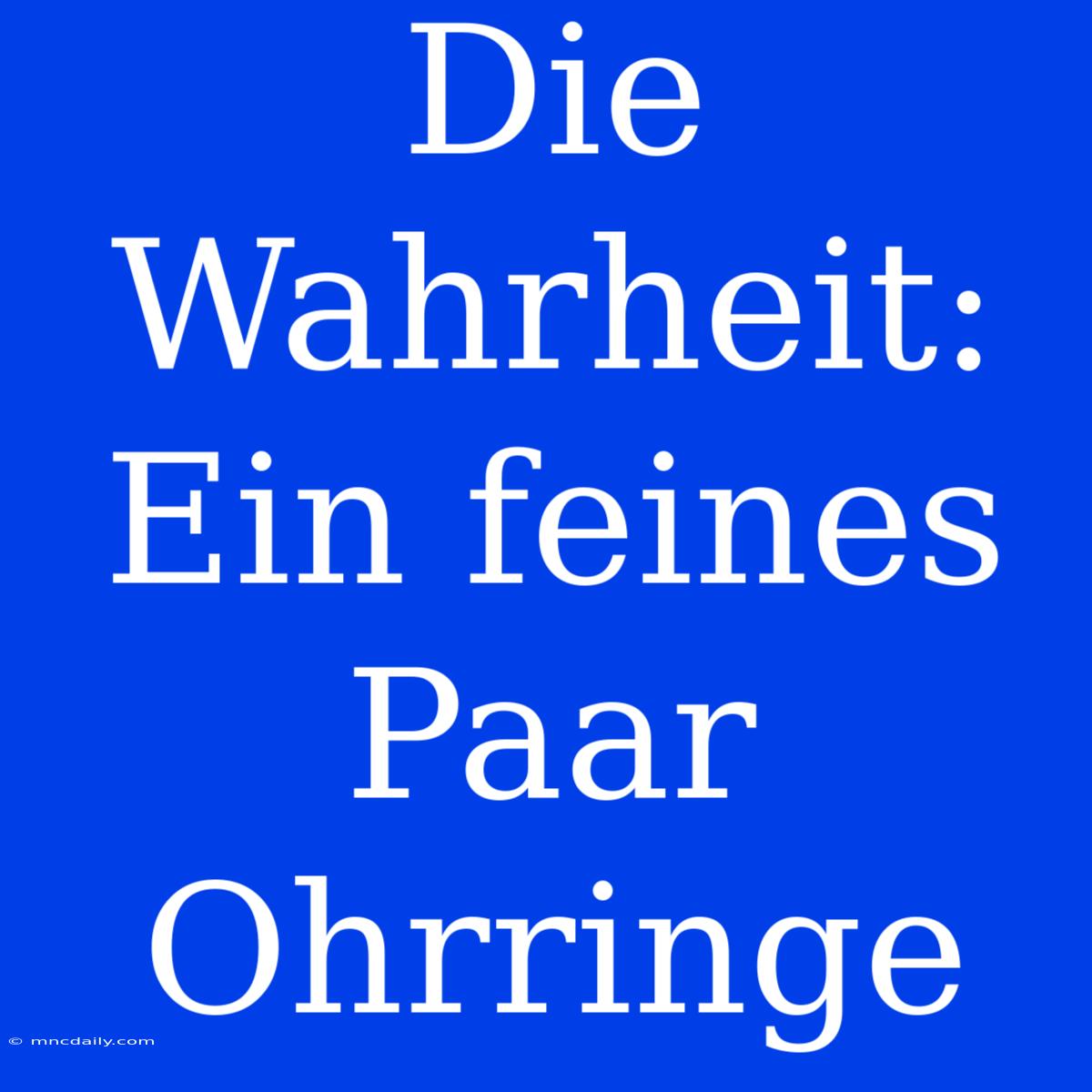 Die Wahrheit: Ein Feines Paar Ohrringe