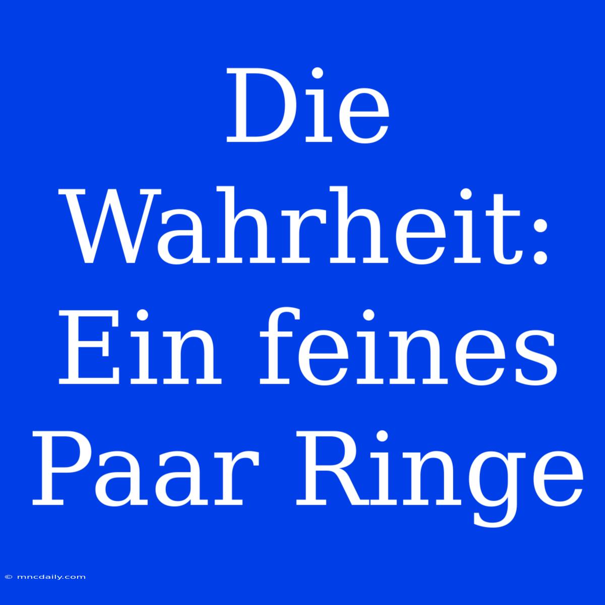 Die Wahrheit: Ein Feines Paar Ringe