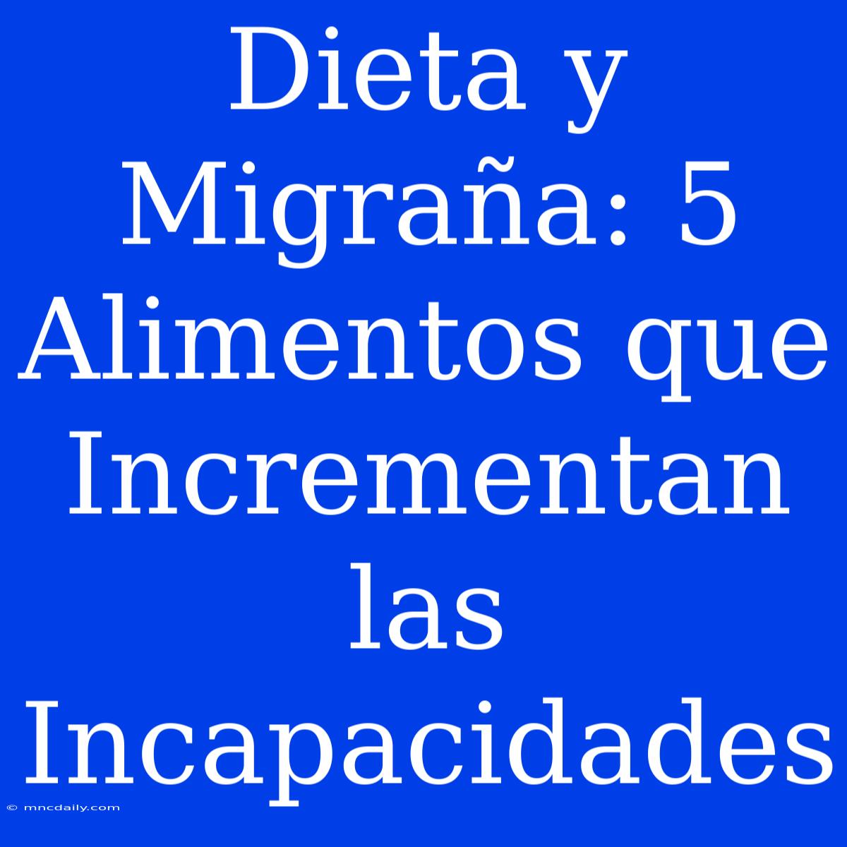 Dieta Y Migraña: 5 Alimentos Que Incrementan Las Incapacidades