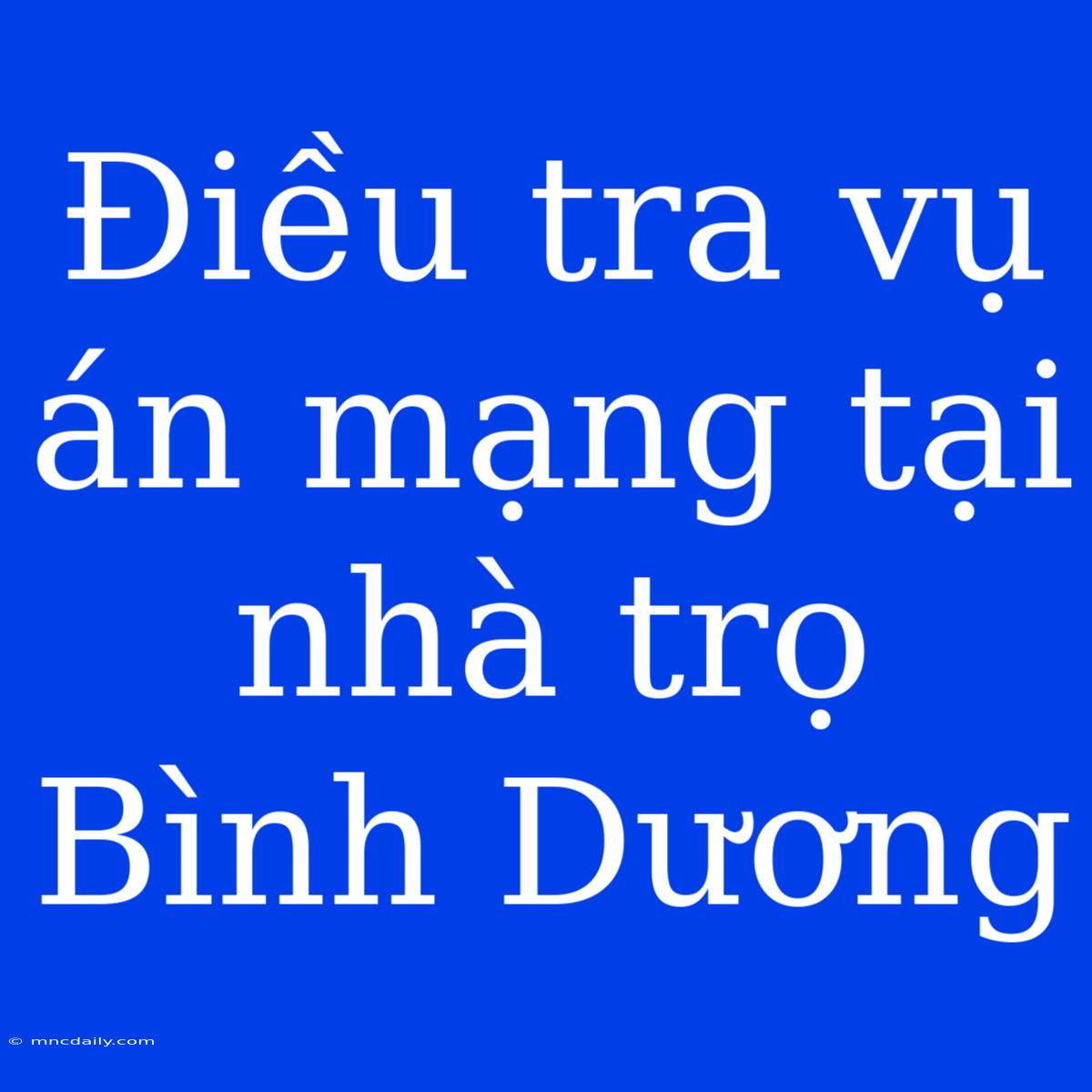 Điều Tra Vụ Án Mạng Tại Nhà Trọ Bình Dương