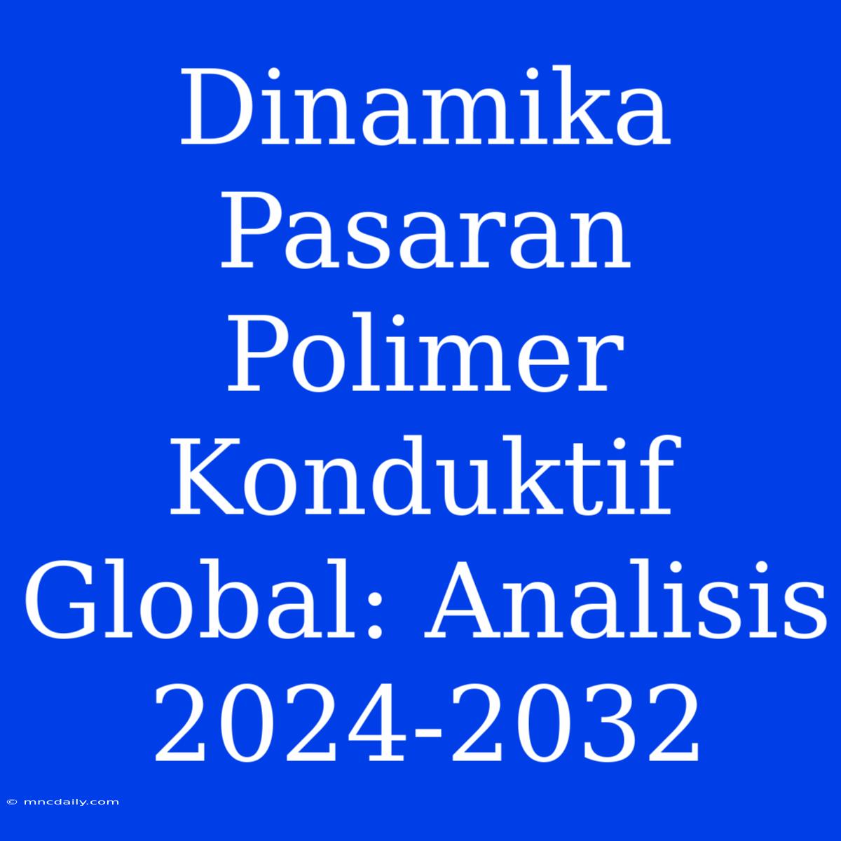 Dinamika Pasaran Polimer Konduktif Global: Analisis 2024-2032