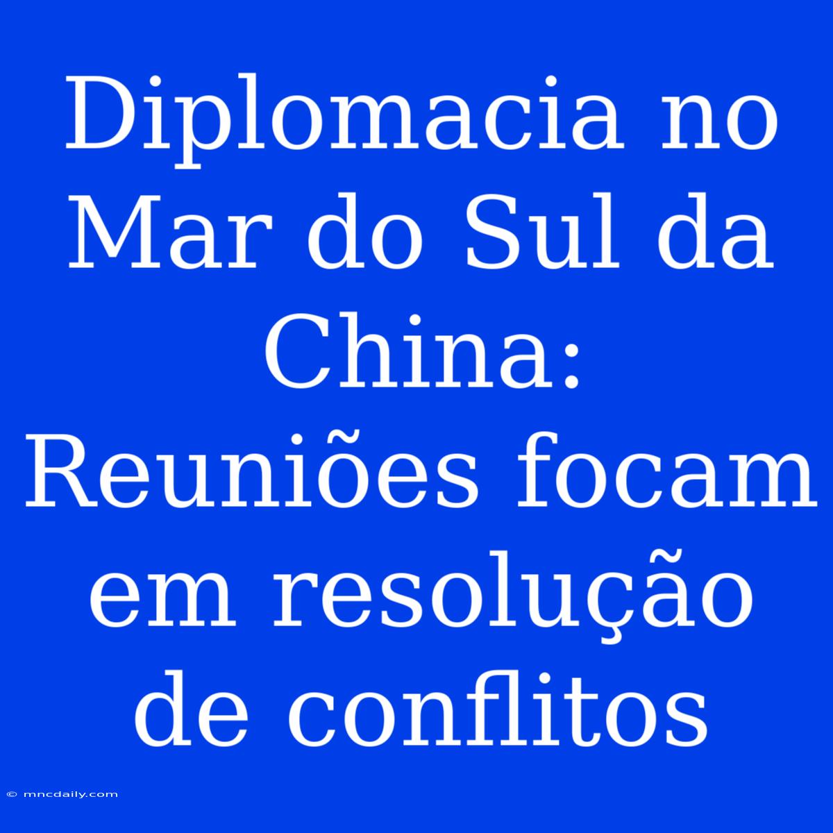 Diplomacia No Mar Do Sul Da China: Reuniões Focam Em Resolução De Conflitos