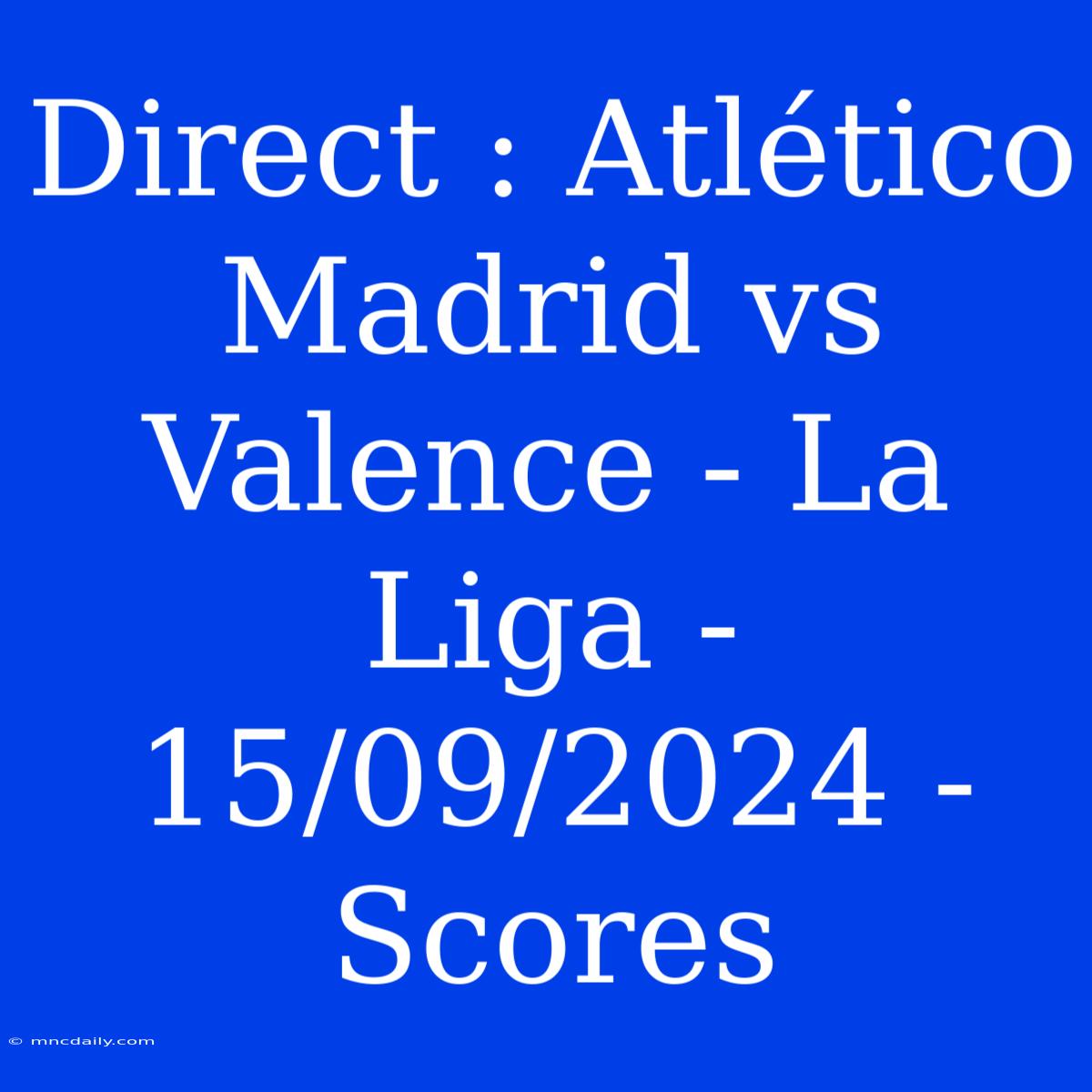 Direct : Atlético Madrid Vs Valence - La Liga - 15/09/2024 - Scores