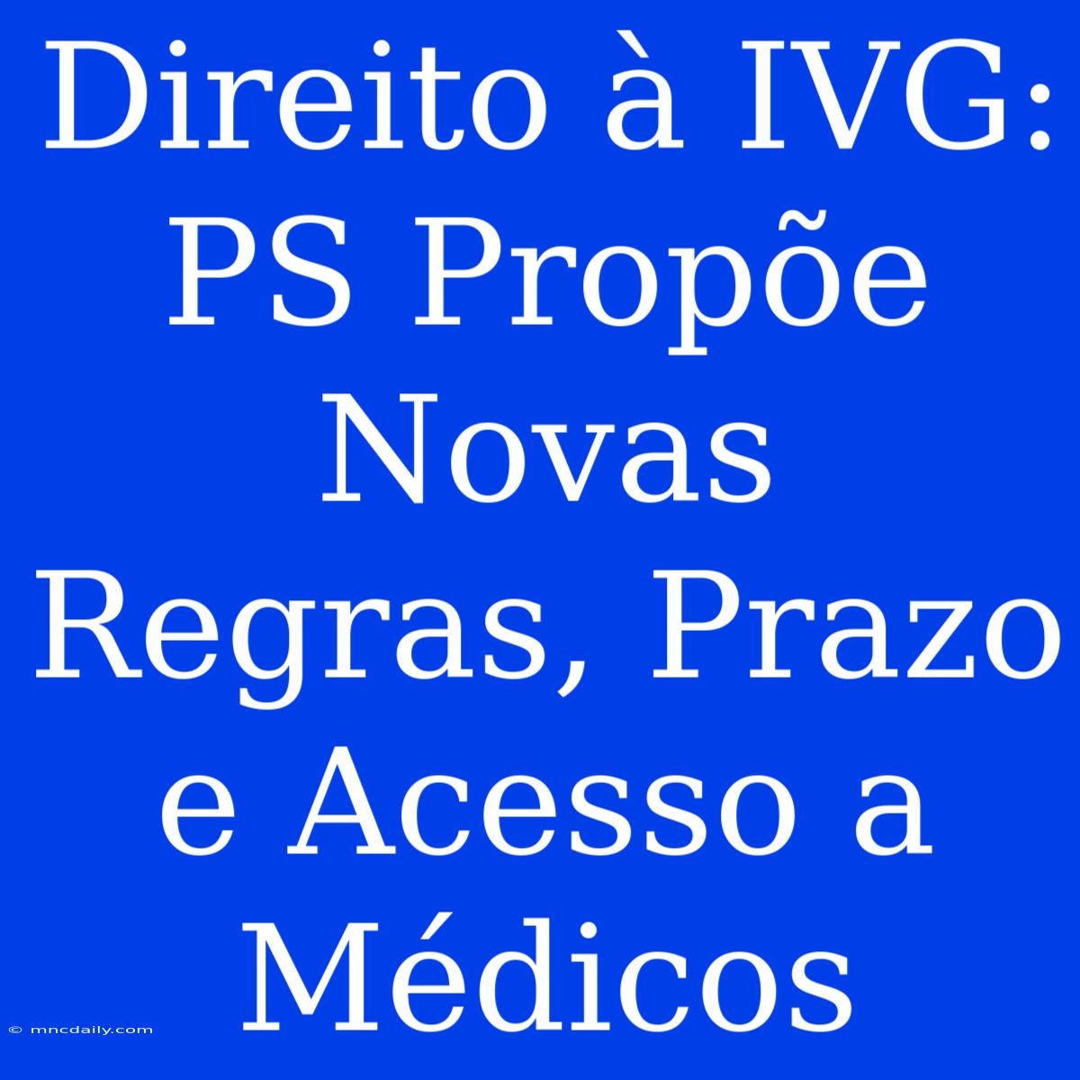 Direito À IVG: PS Propõe Novas Regras, Prazo E Acesso A Médicos