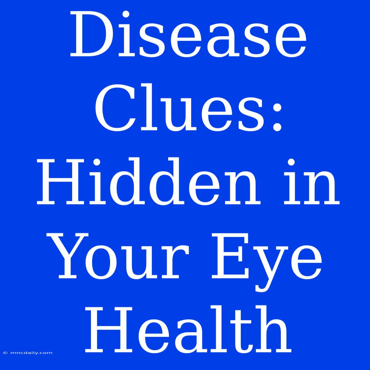 Disease Clues: Hidden In Your Eye Health