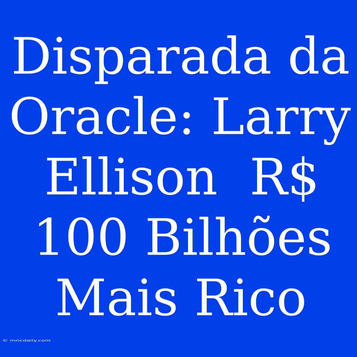 Disparada Da Oracle: Larry Ellison  R$ 100 Bilhões Mais Rico