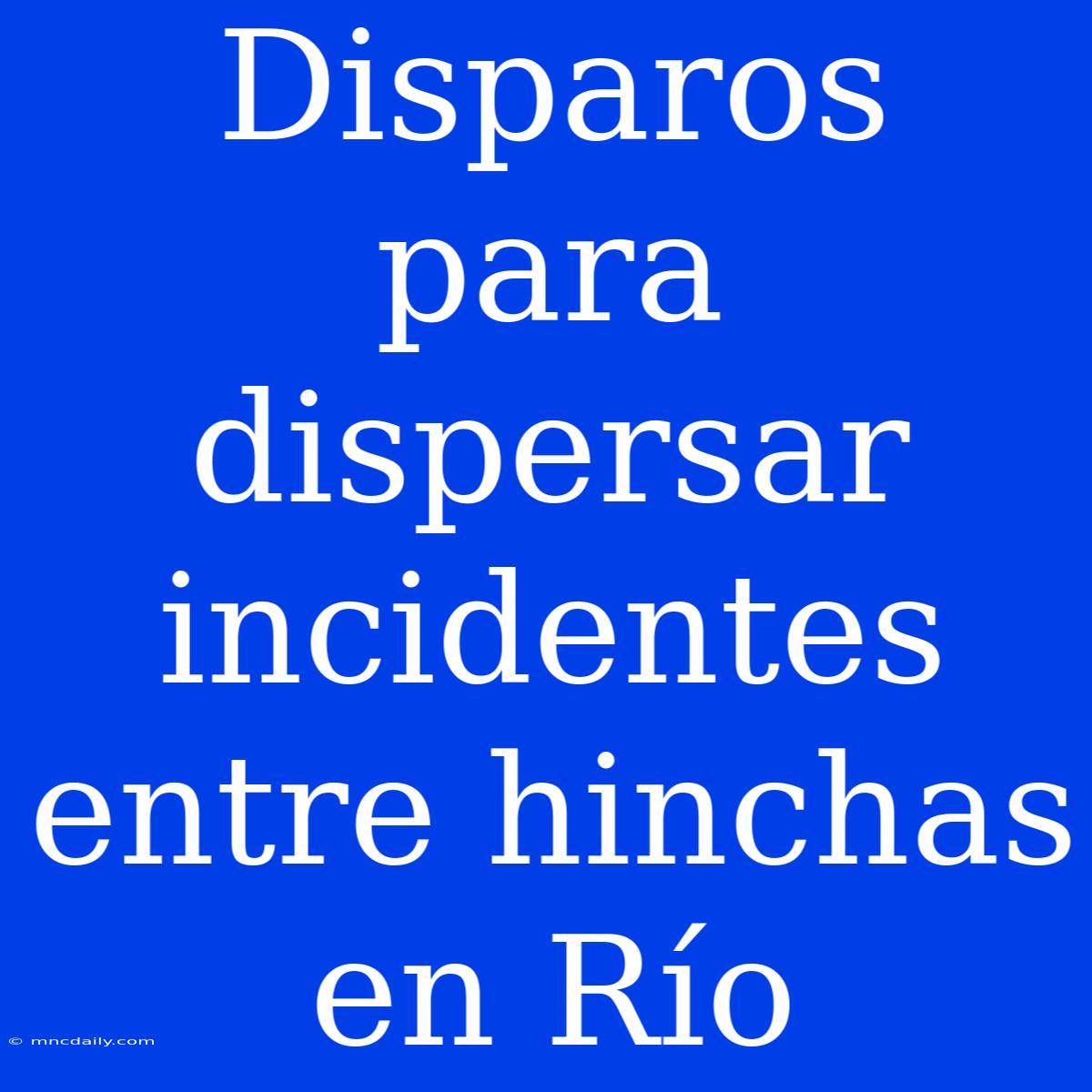 Disparos Para Dispersar Incidentes Entre Hinchas En Río