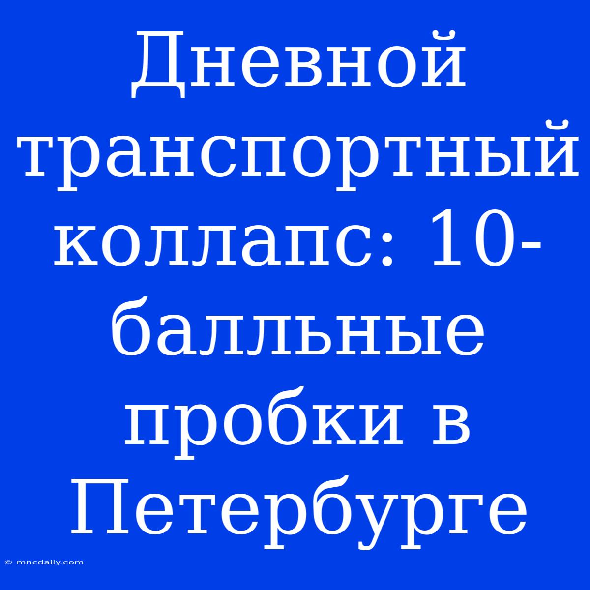 Дневной Транспортный Коллапс: 10-балльные Пробки В Петербурге