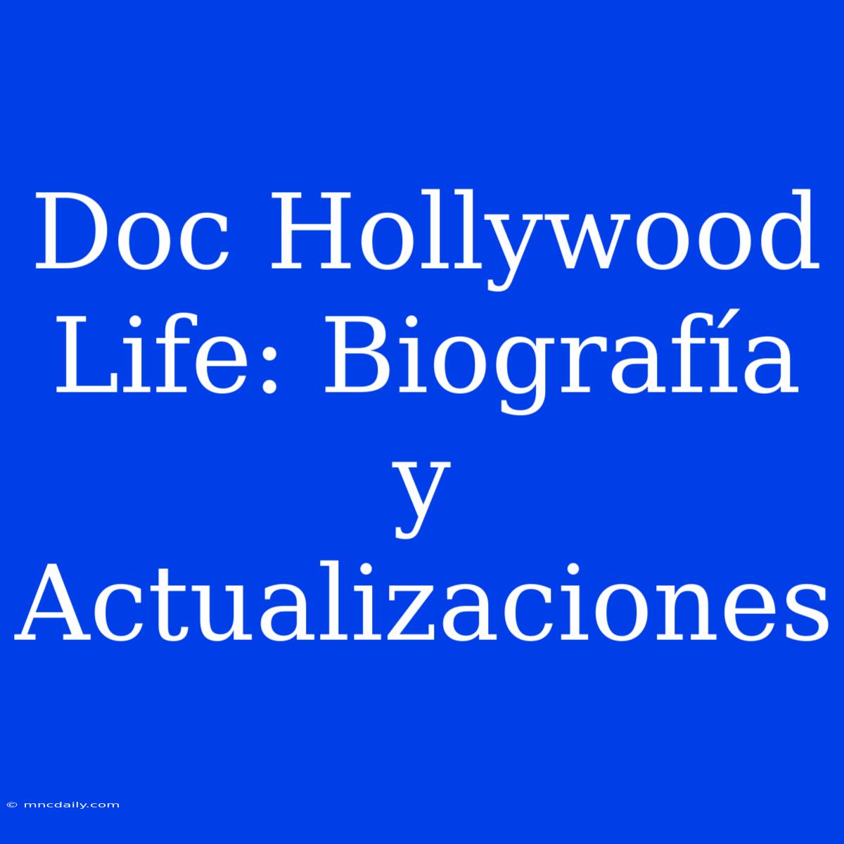 Doc Hollywood Life: Biografía Y Actualizaciones