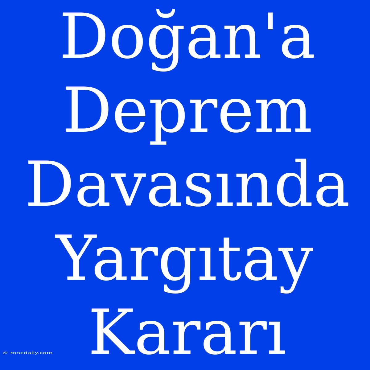 Doğan'a Deprem Davasında Yargıtay Kararı