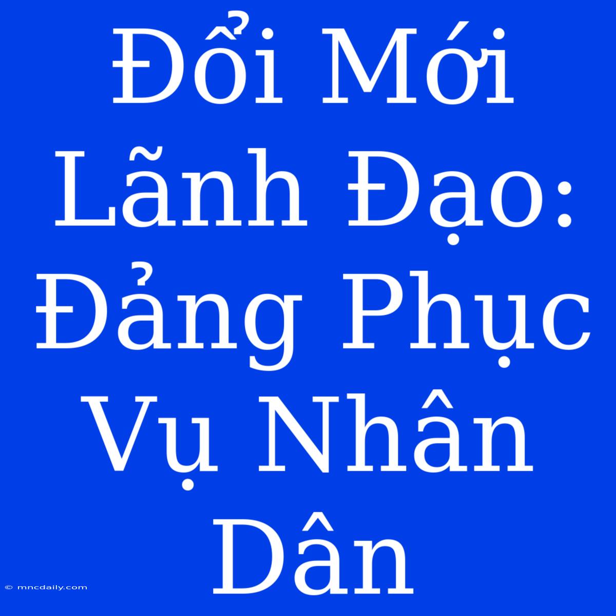 Đổi Mới Lãnh Đạo: Đảng Phục Vụ Nhân Dân