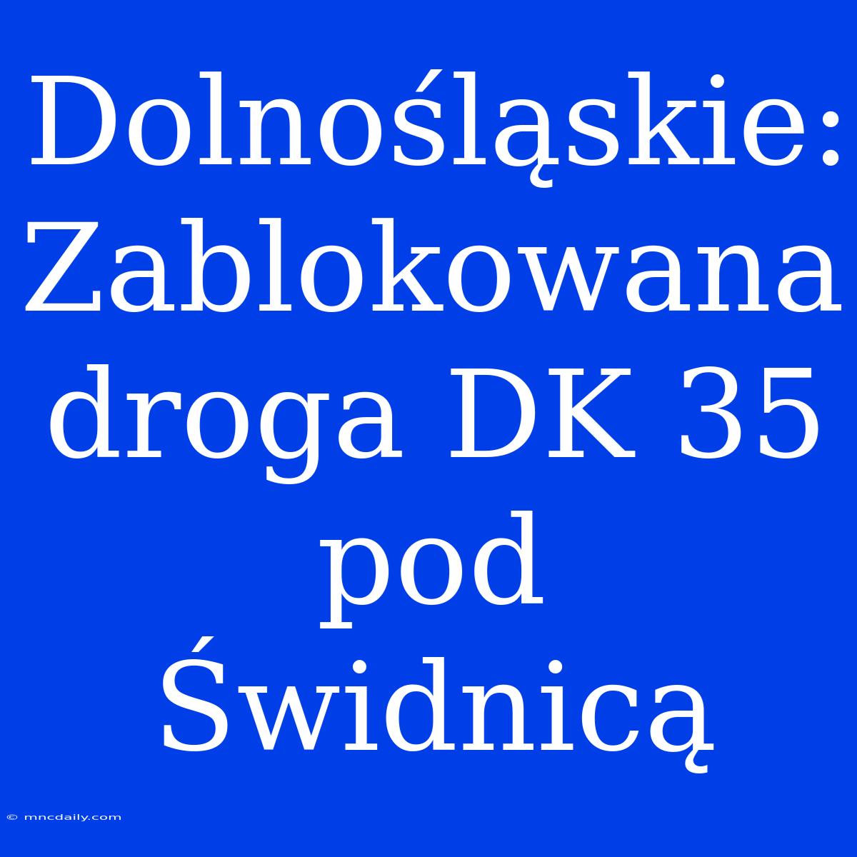 Dolnośląskie: Zablokowana Droga DK 35 Pod Świdnicą