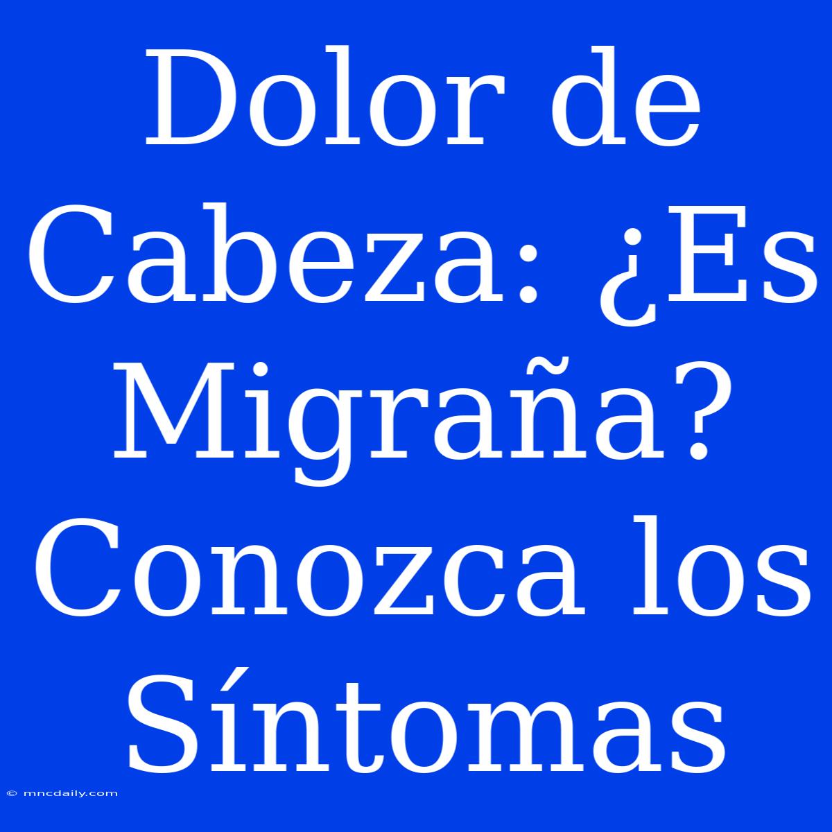 Dolor De Cabeza: ¿Es Migraña? Conozca Los Síntomas