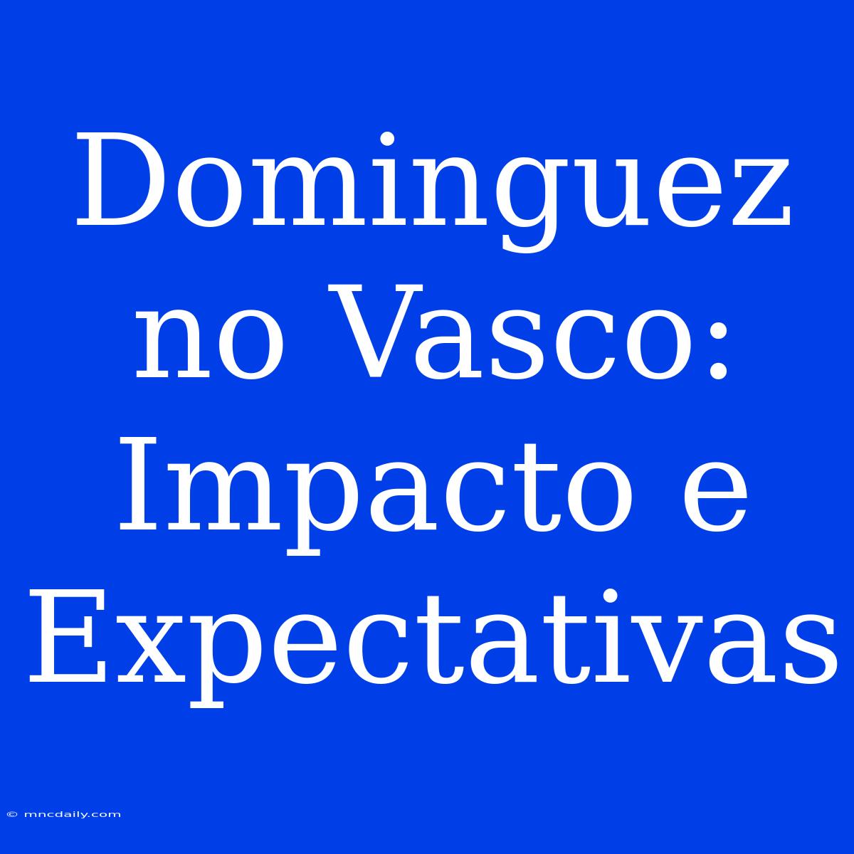 Dominguez No Vasco: Impacto E Expectativas