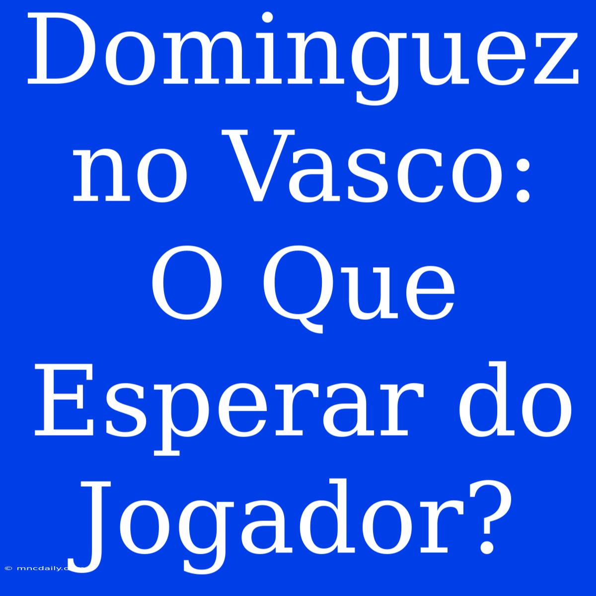 Dominguez No Vasco: O Que Esperar Do Jogador?