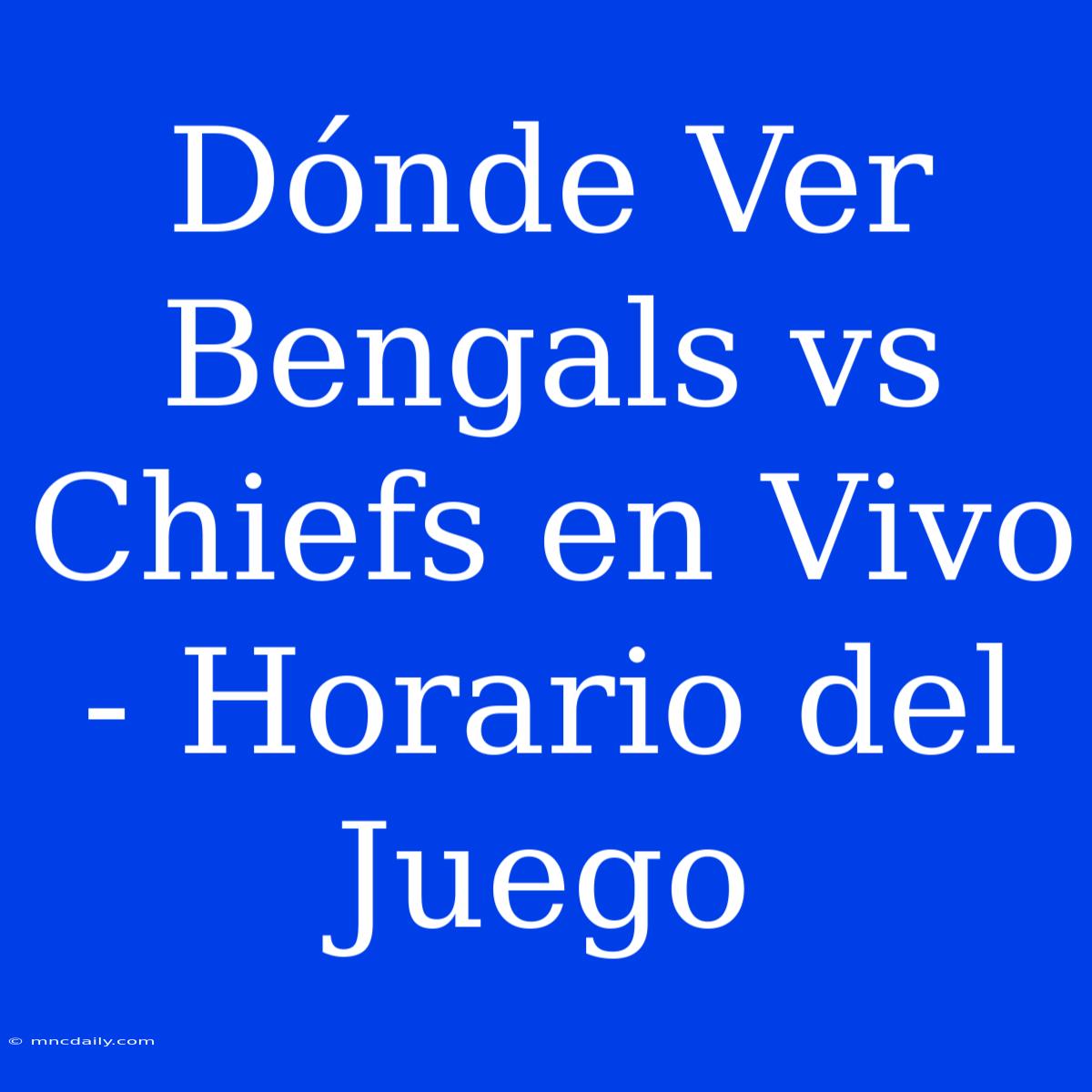 Dónde Ver Bengals Vs Chiefs En Vivo - Horario Del Juego