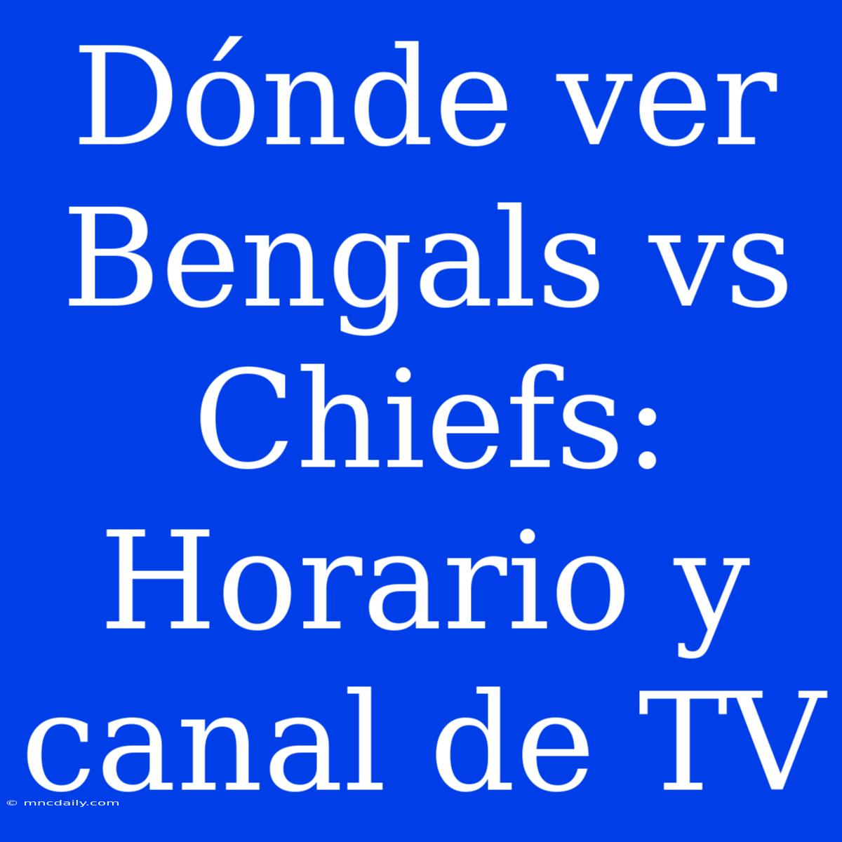 Dónde Ver Bengals Vs Chiefs: Horario Y Canal De TV 