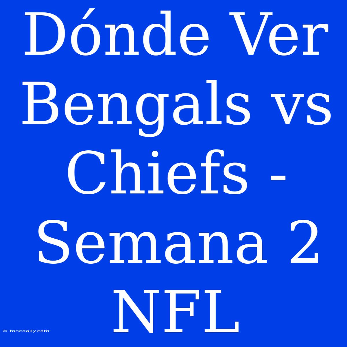 Dónde Ver Bengals Vs Chiefs - Semana 2 NFL