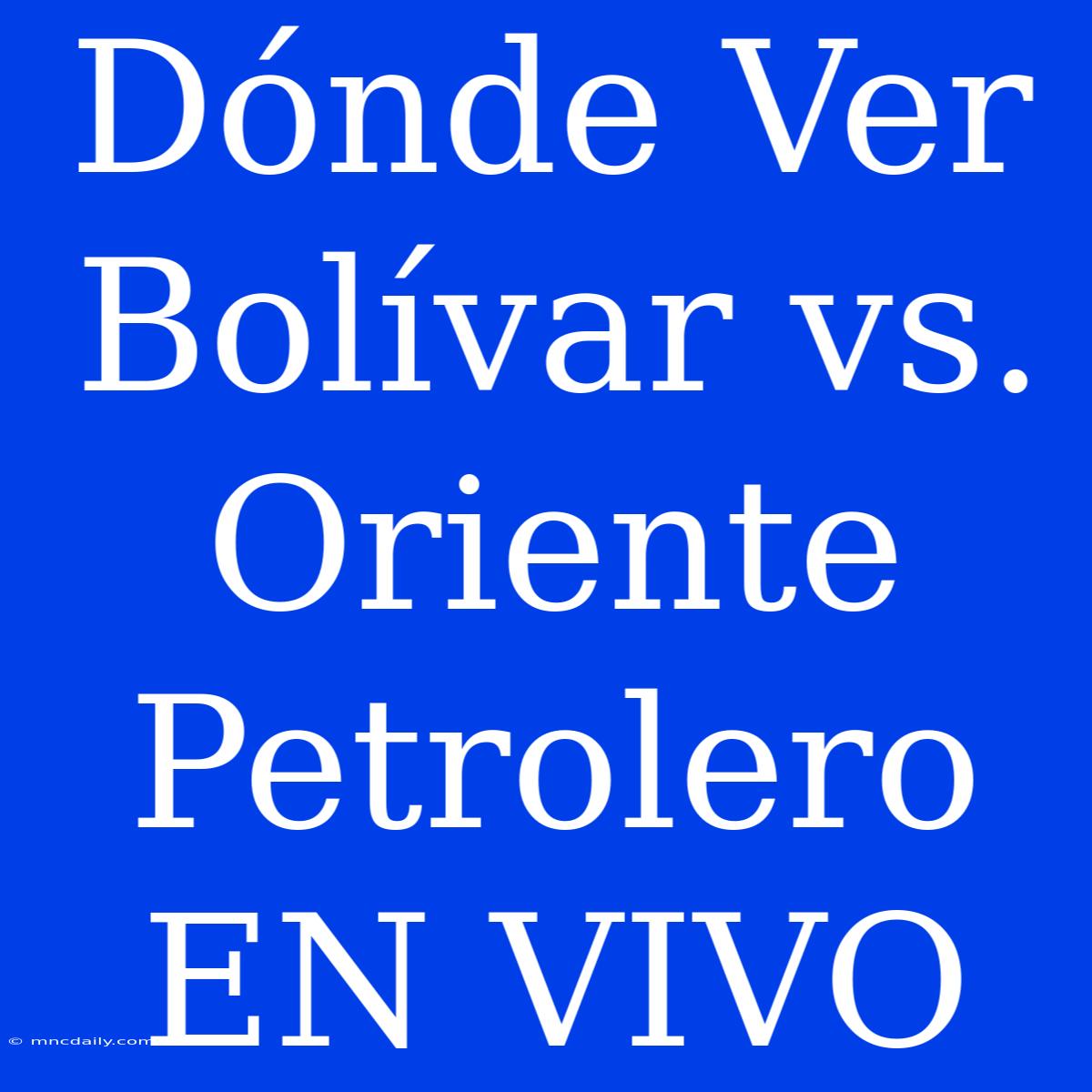 Dónde Ver Bolívar Vs. Oriente Petrolero EN VIVO