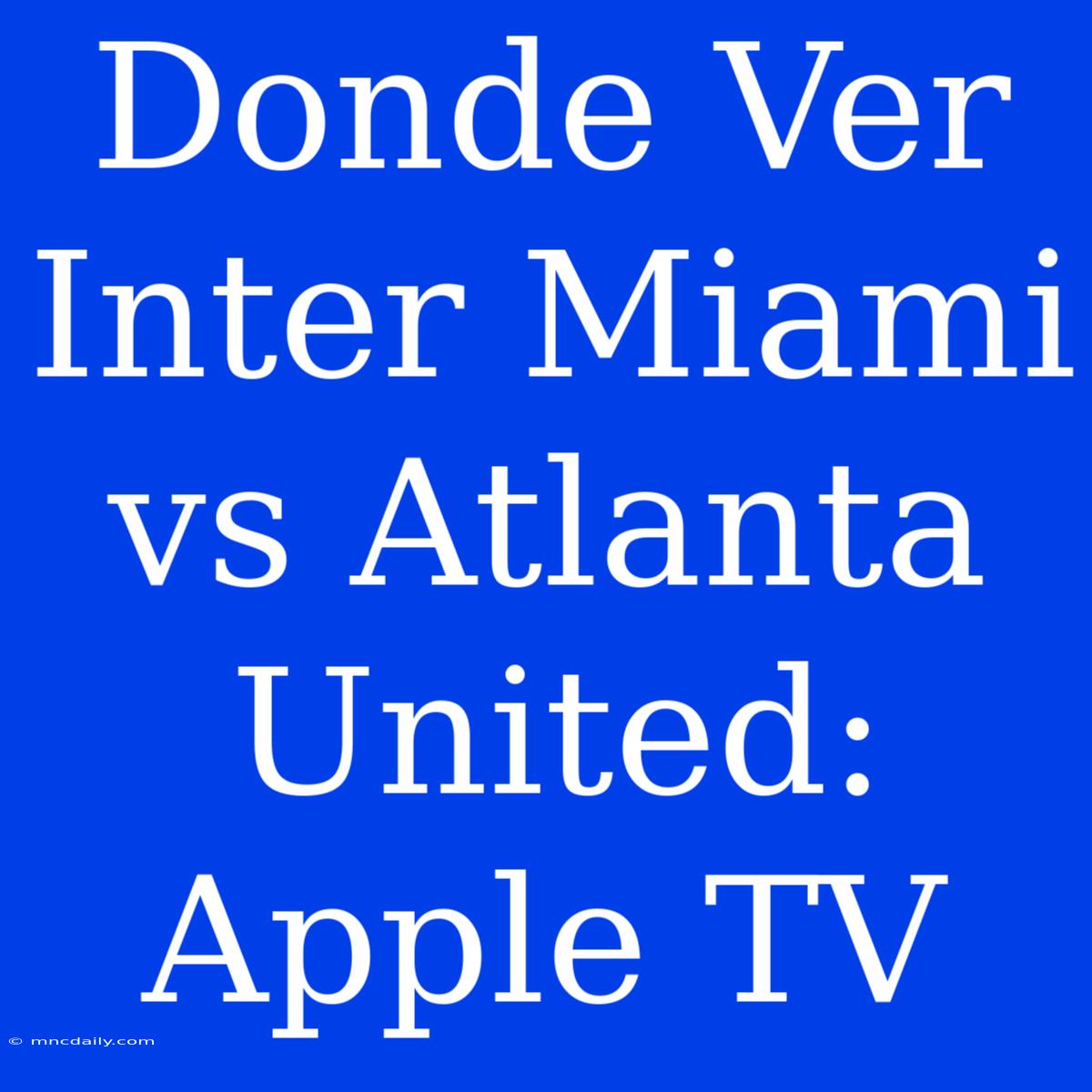 Donde Ver Inter Miami Vs Atlanta United: Apple TV