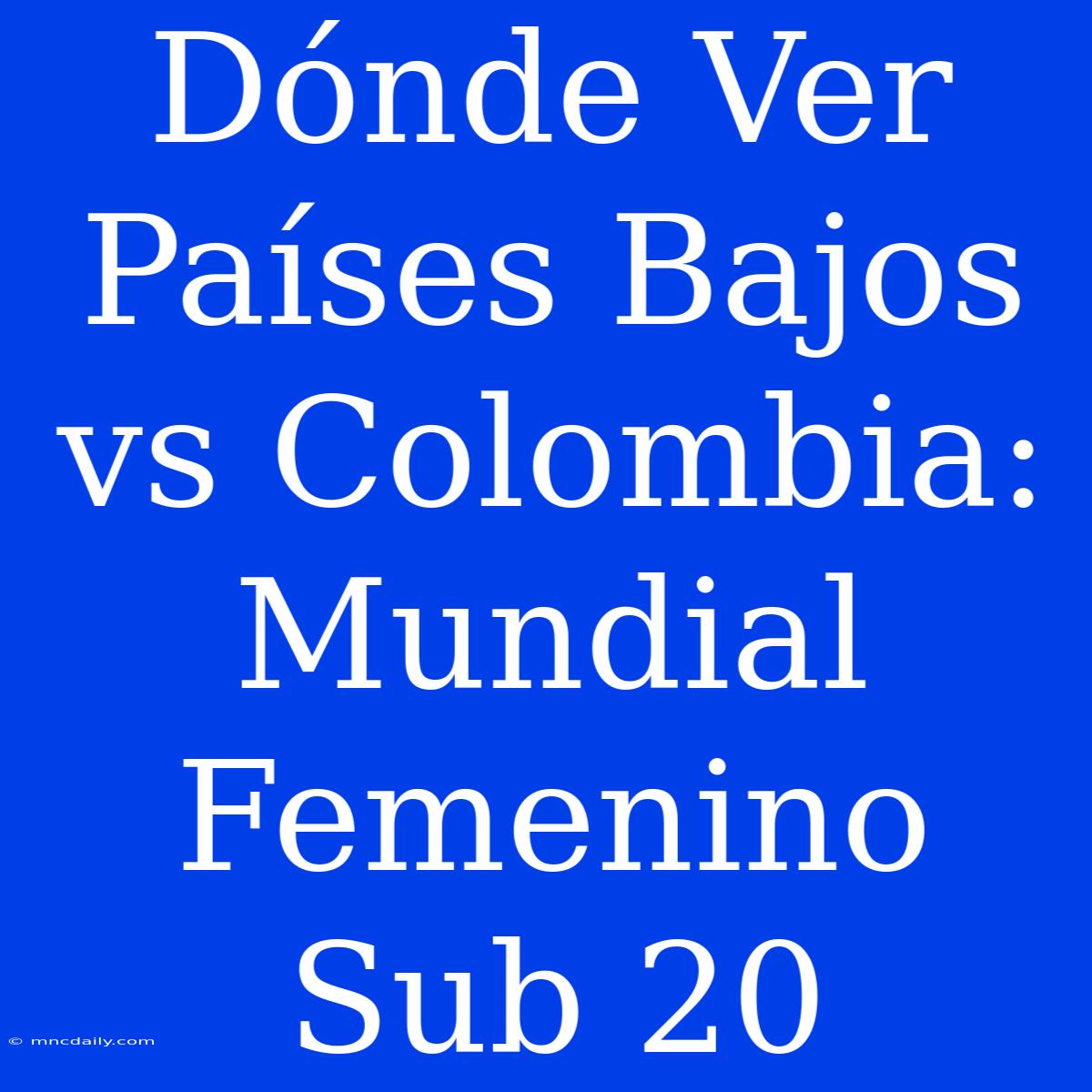 Dónde Ver Países Bajos Vs Colombia: Mundial Femenino Sub 20