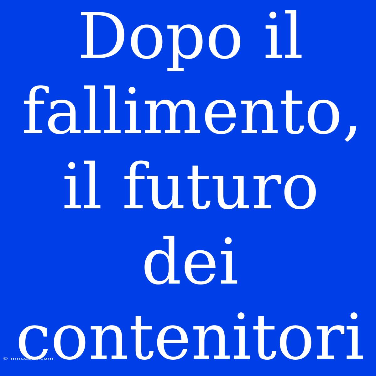 Dopo Il Fallimento, Il Futuro Dei Contenitori