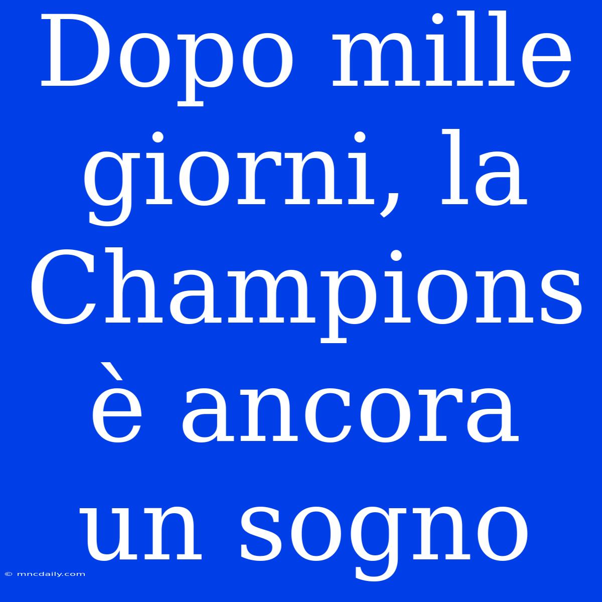 Dopo Mille Giorni, La Champions È Ancora Un Sogno