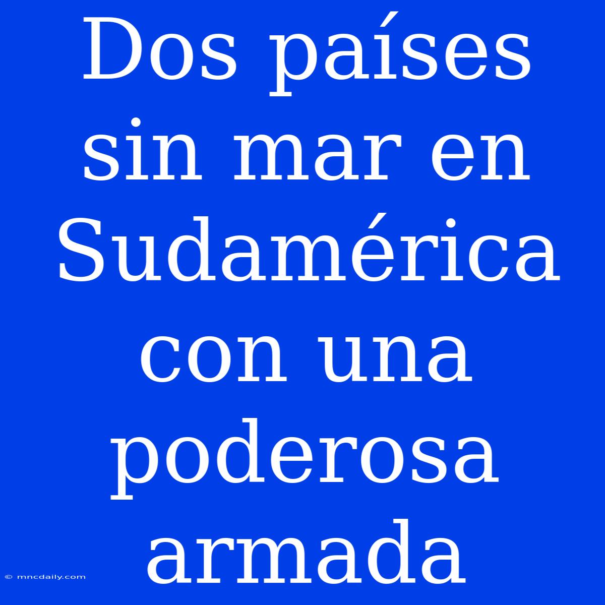 Dos Países Sin Mar En Sudamérica Con Una Poderosa Armada