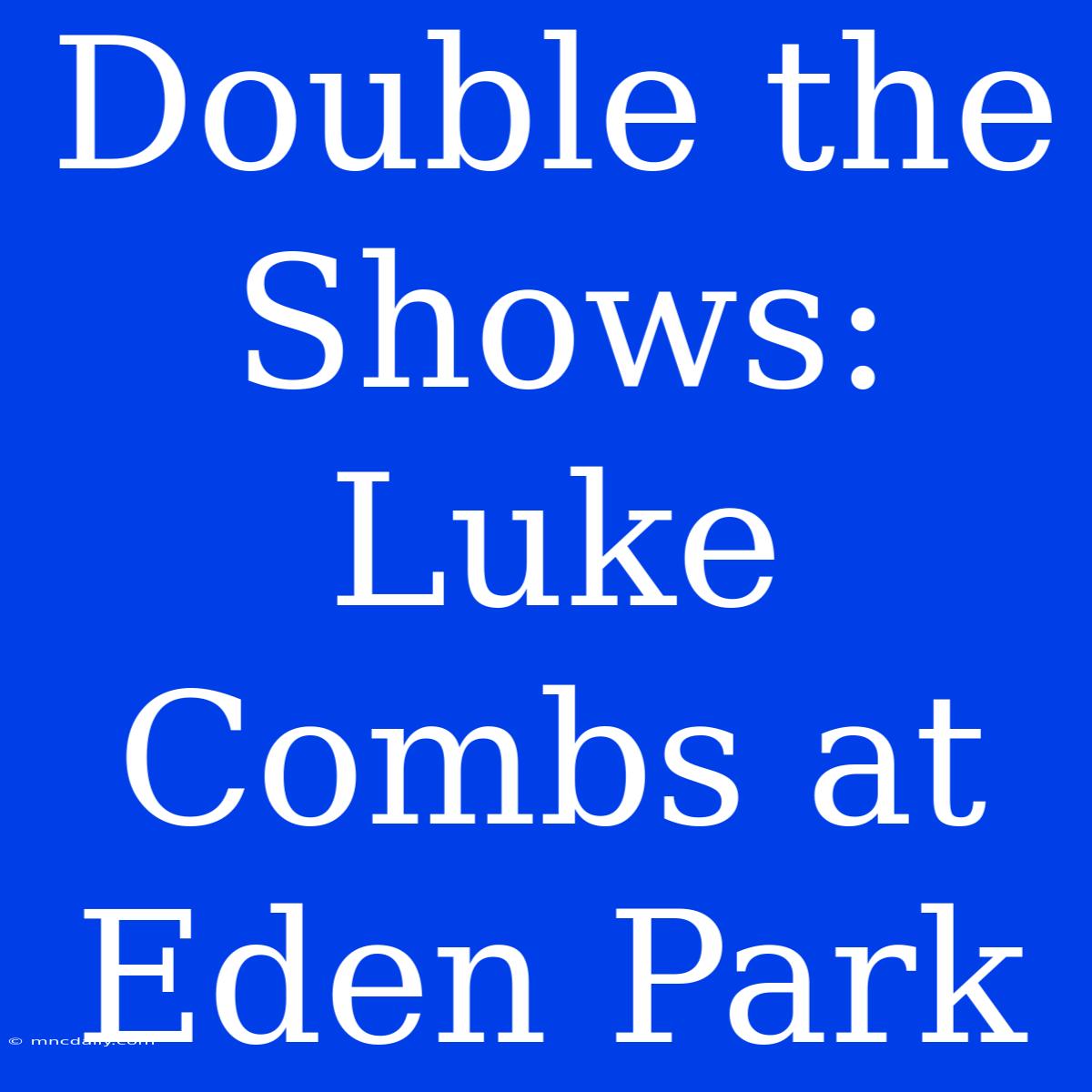 Double The Shows: Luke Combs At Eden Park