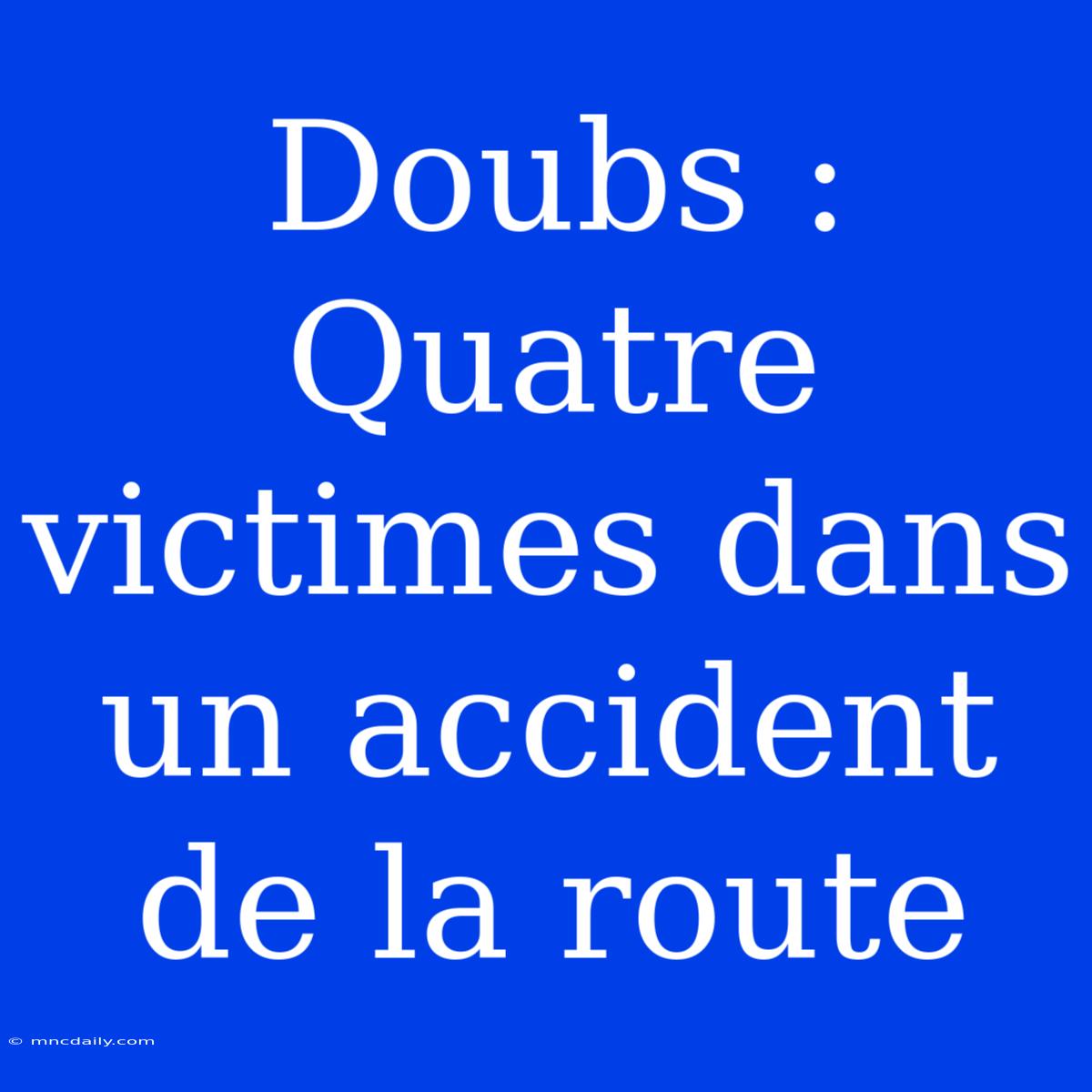 Doubs : Quatre Victimes Dans Un Accident De La Route