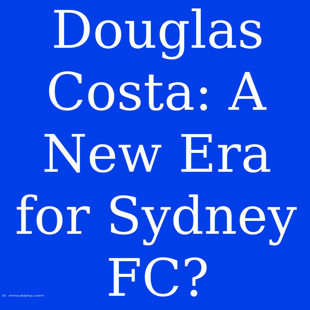 Douglas Costa: A New Era For Sydney FC? 