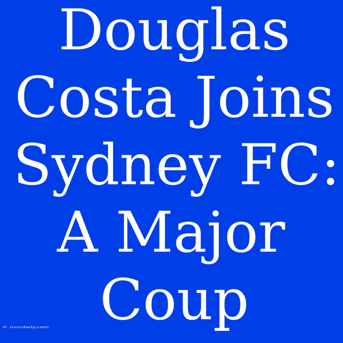 Douglas Costa Joins Sydney FC: A Major Coup