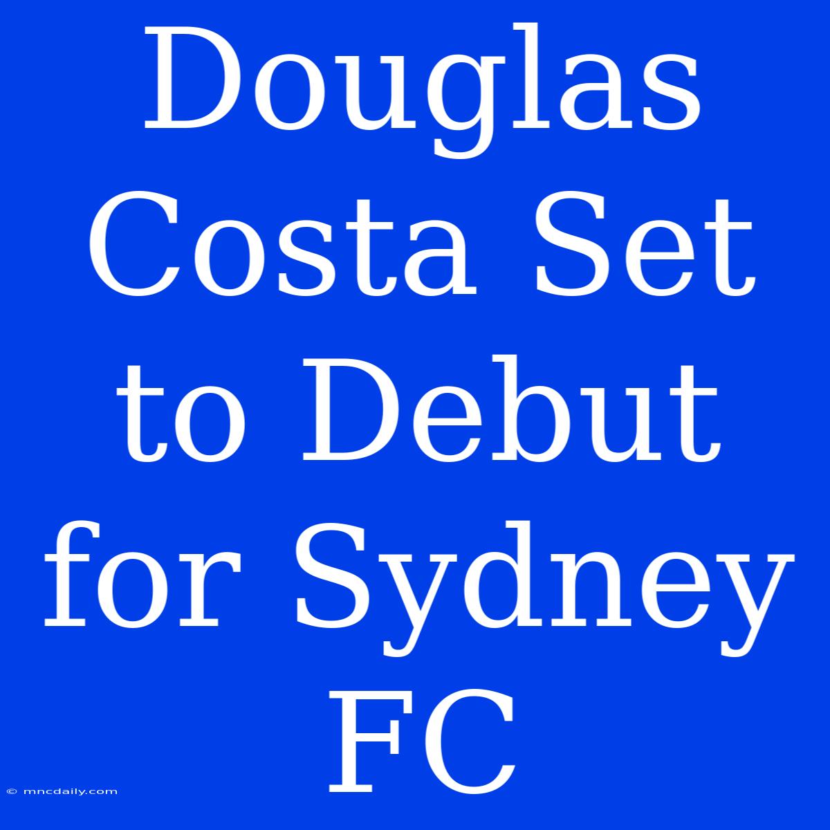 Douglas Costa Set To Debut For Sydney FC