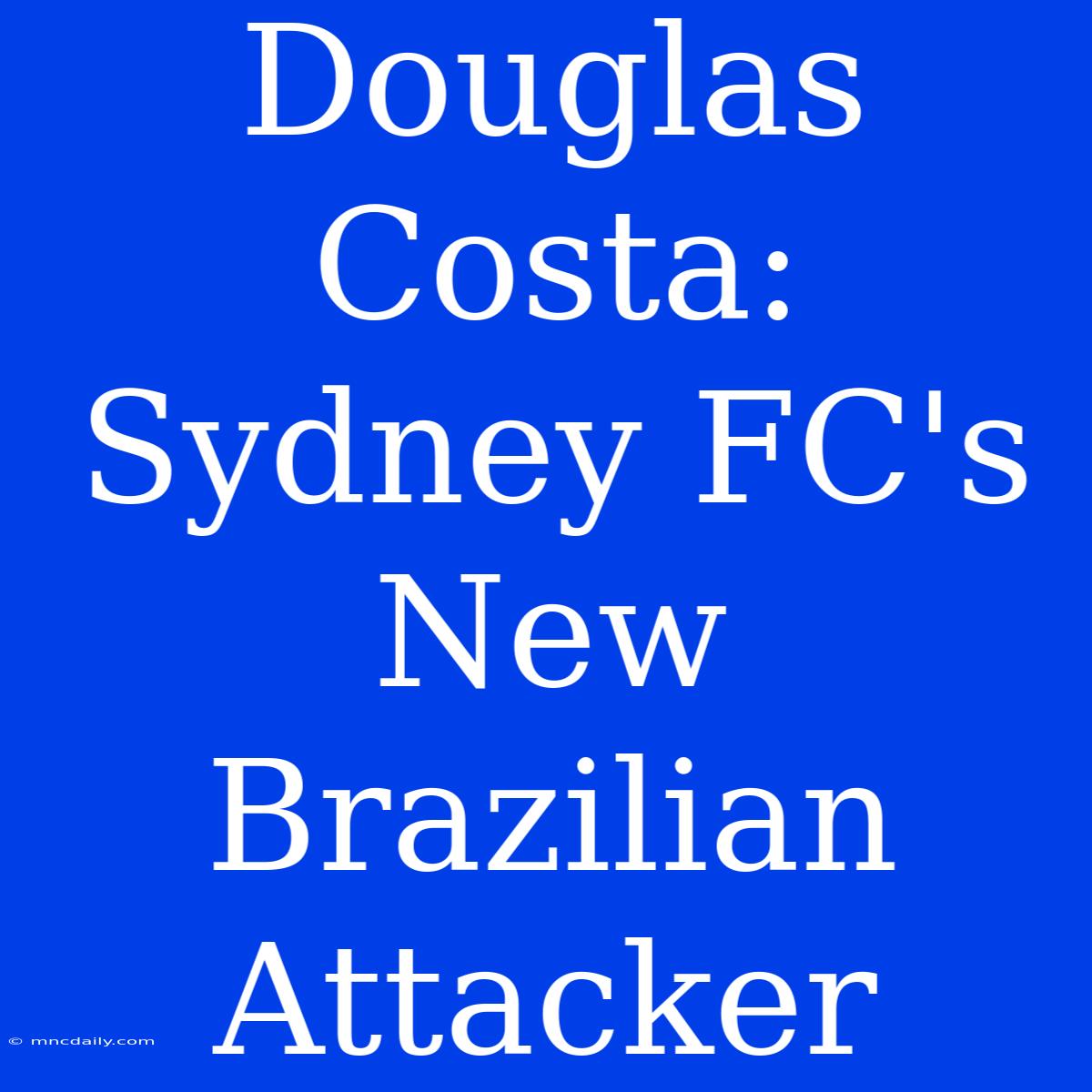 Douglas Costa: Sydney FC's New Brazilian Attacker