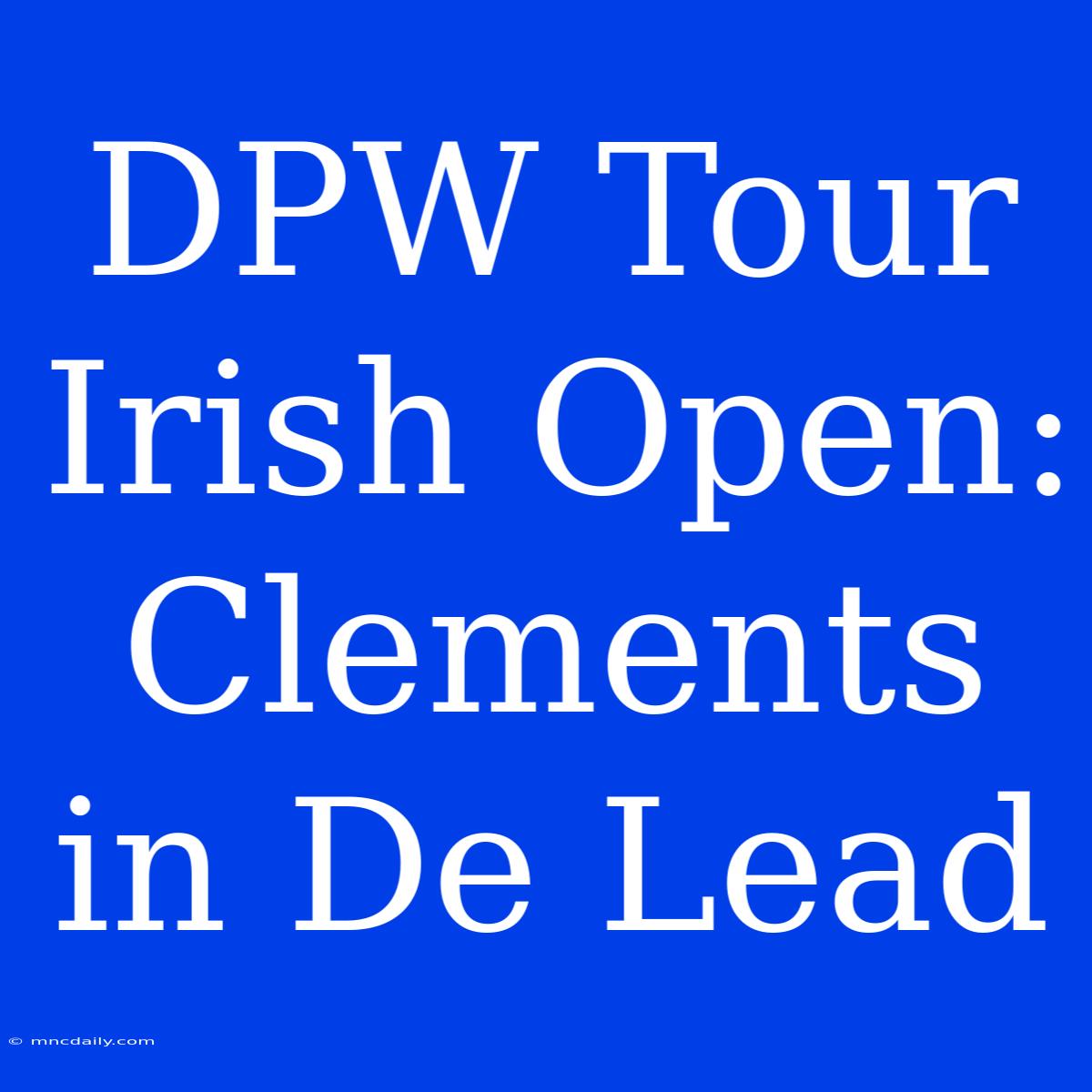 DPW Tour Irish Open: Clements In De Lead