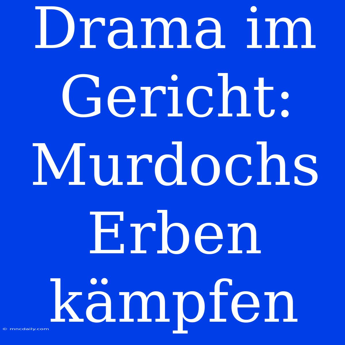 Drama Im Gericht: Murdochs Erben Kämpfen