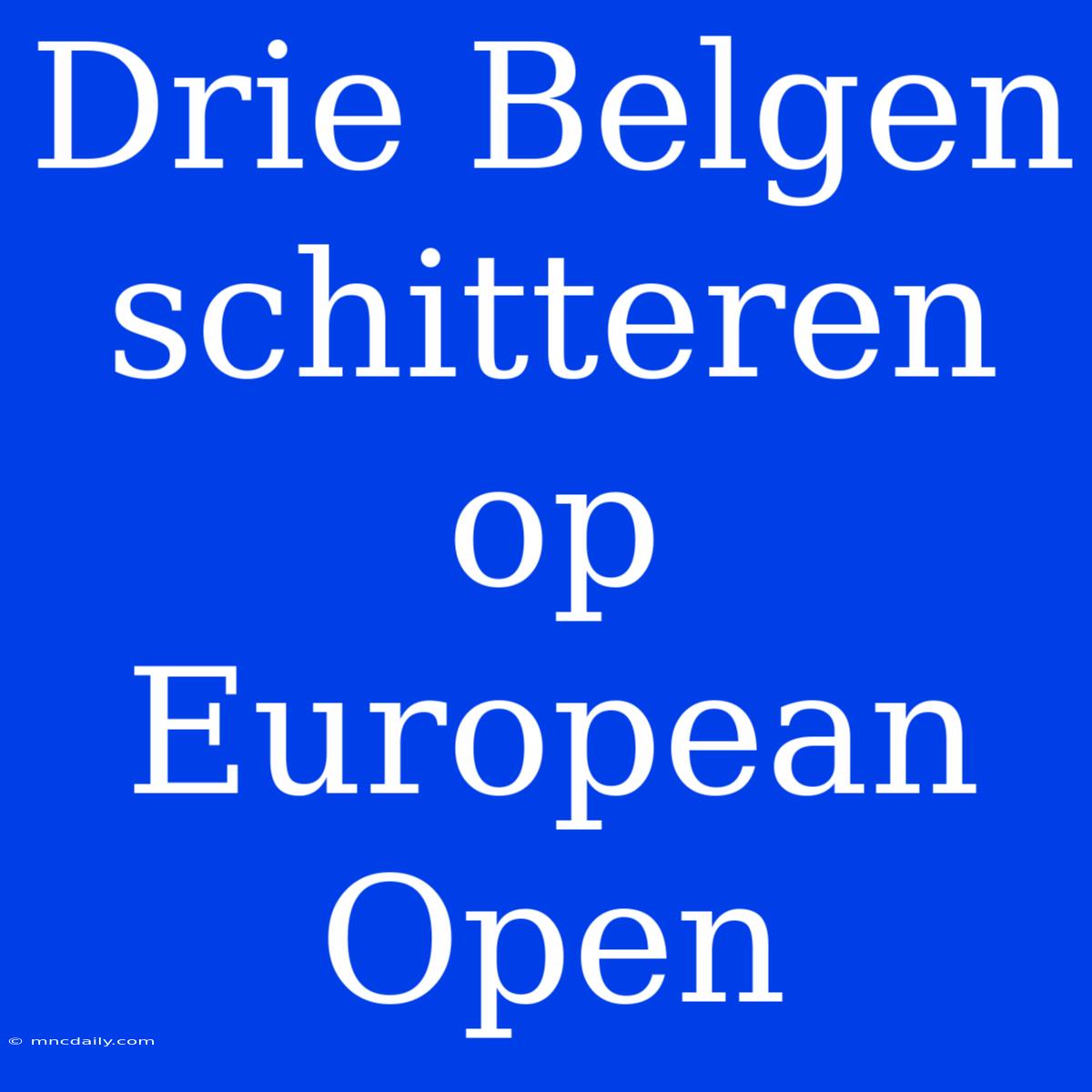 Drie Belgen Schitteren Op European Open