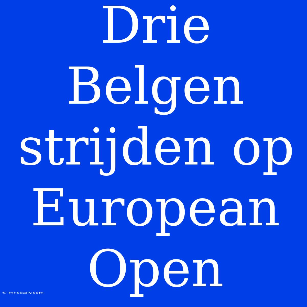 Drie Belgen Strijden Op European Open