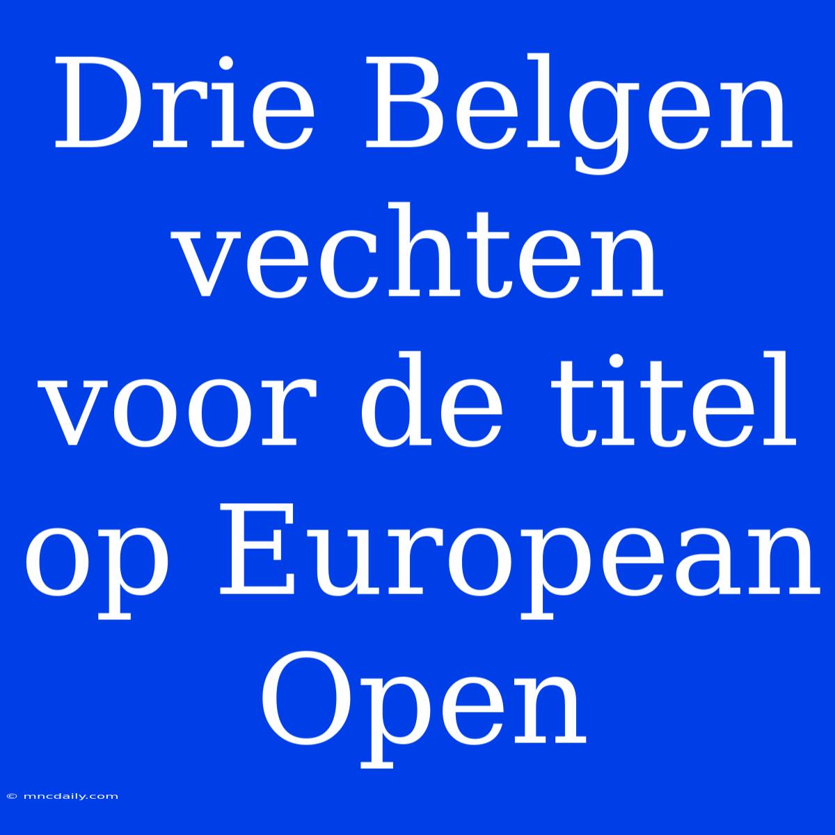 Drie Belgen Vechten Voor De Titel Op European Open 