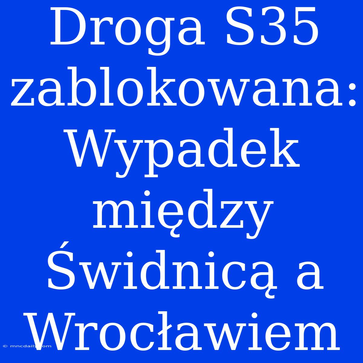 Droga S35 Zablokowana: Wypadek Między Świdnicą A Wrocławiem