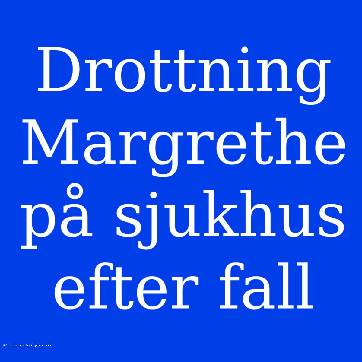 Drottning Margrethe På Sjukhus Efter Fall