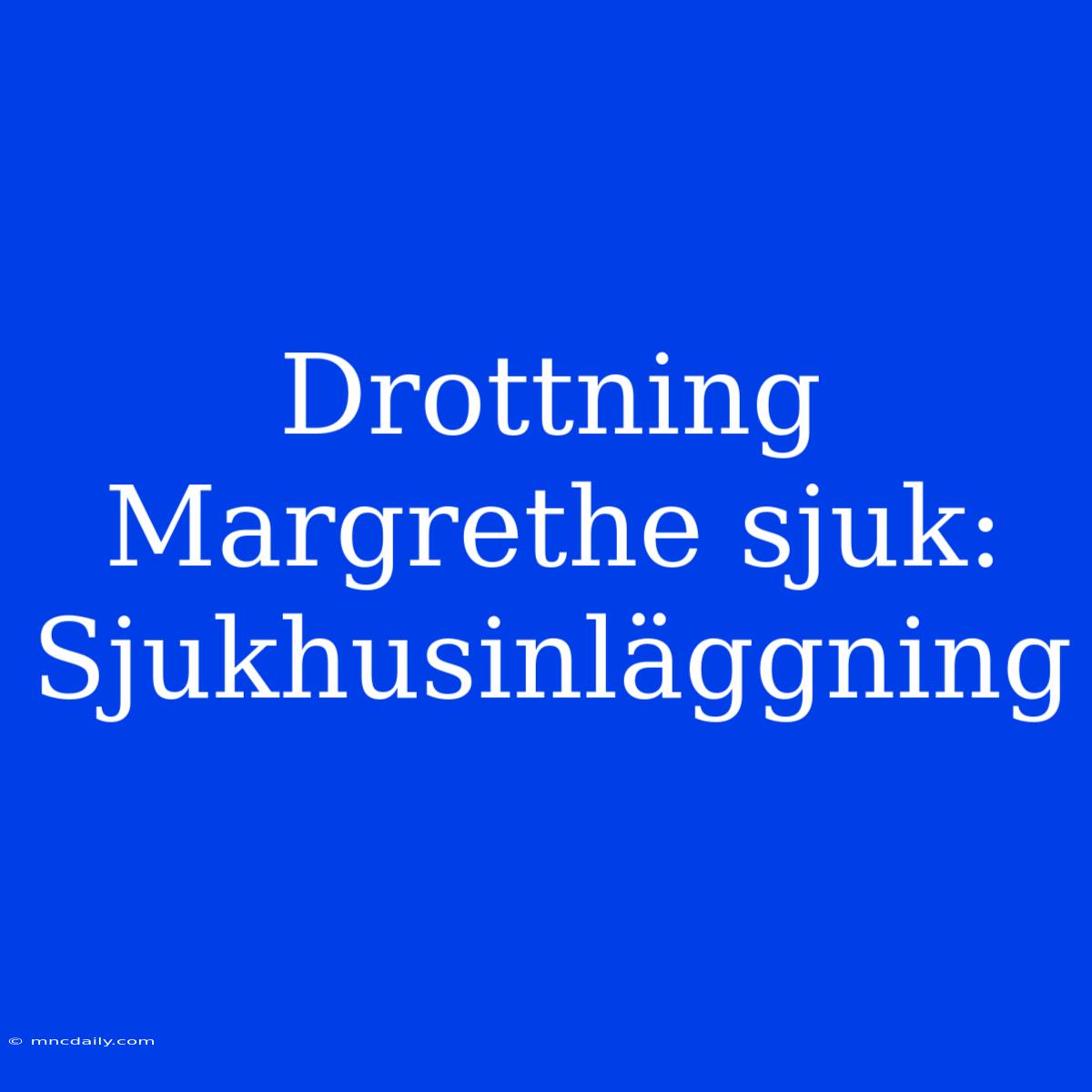 Drottning Margrethe Sjuk: Sjukhusinläggning