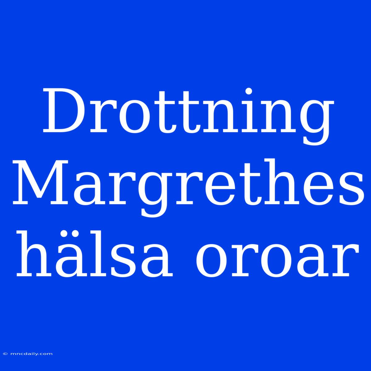 Drottning Margrethes Hälsa Oroar