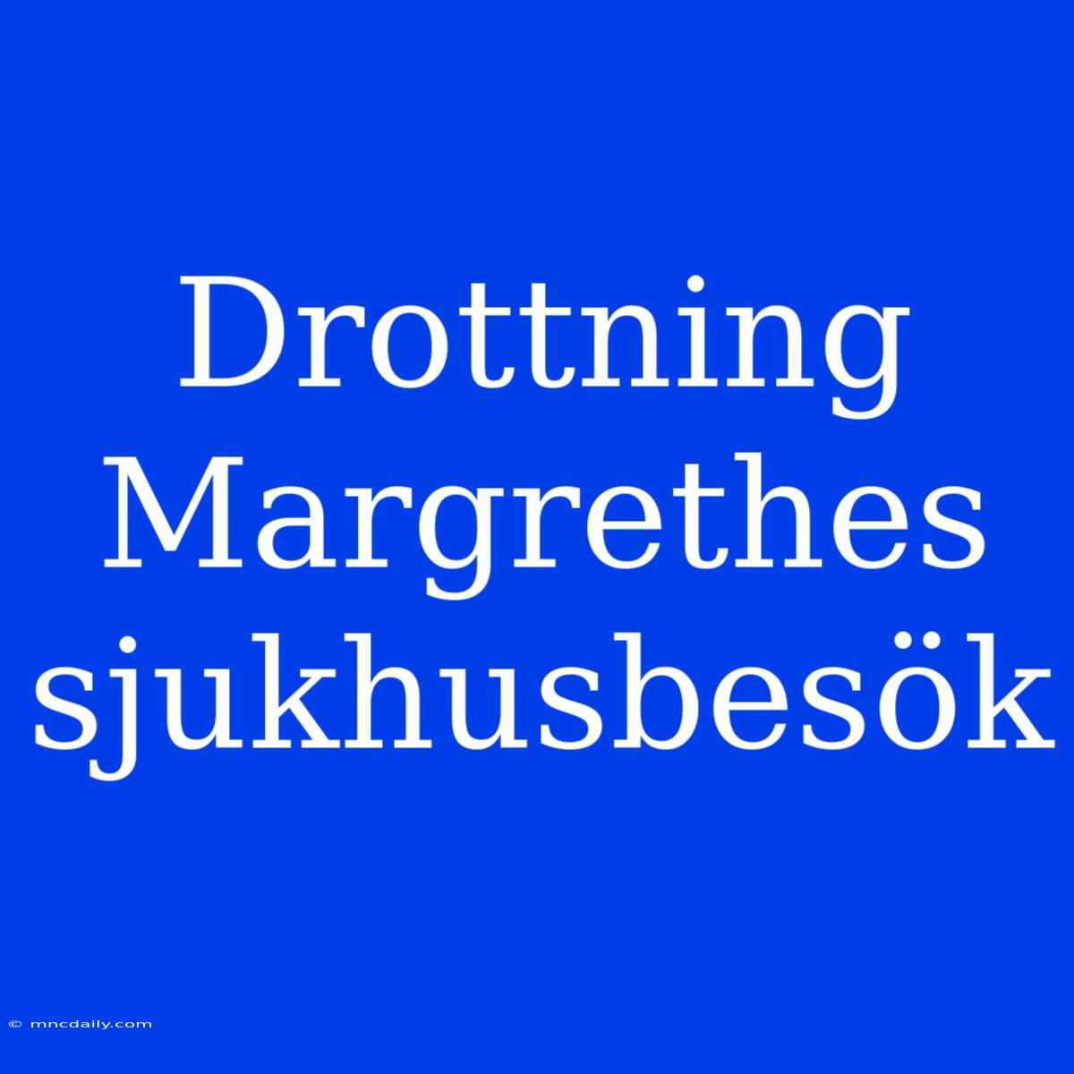 Drottning Margrethes Sjukhusbesök 