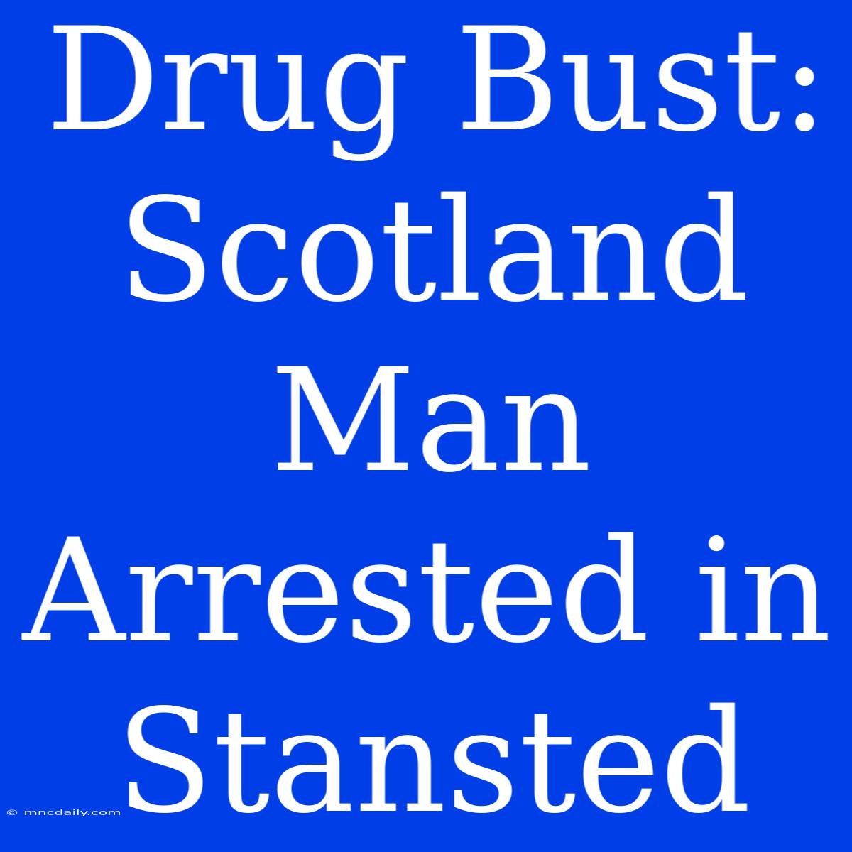 Drug Bust: Scotland Man Arrested In Stansted