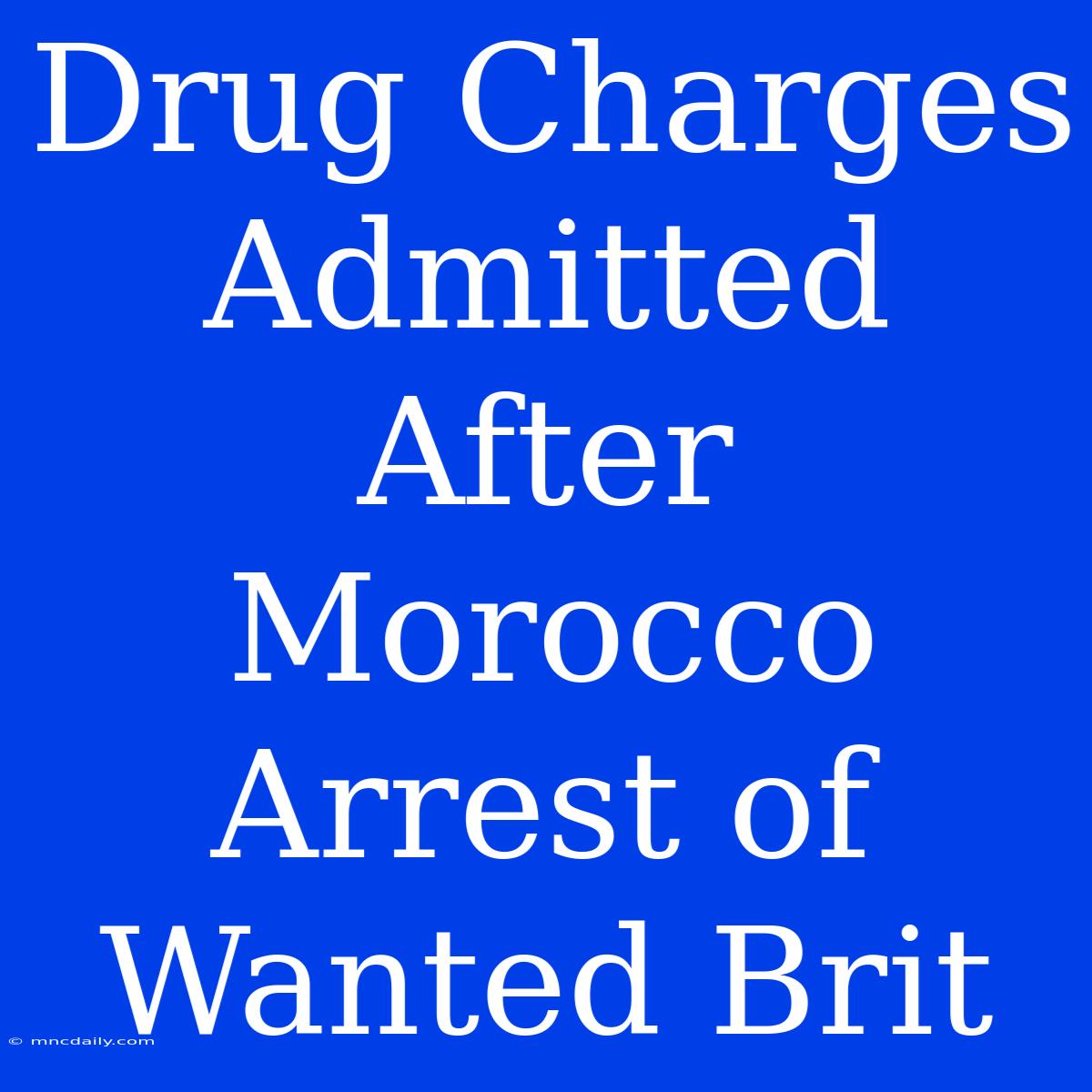 Drug Charges Admitted After Morocco Arrest Of Wanted Brit