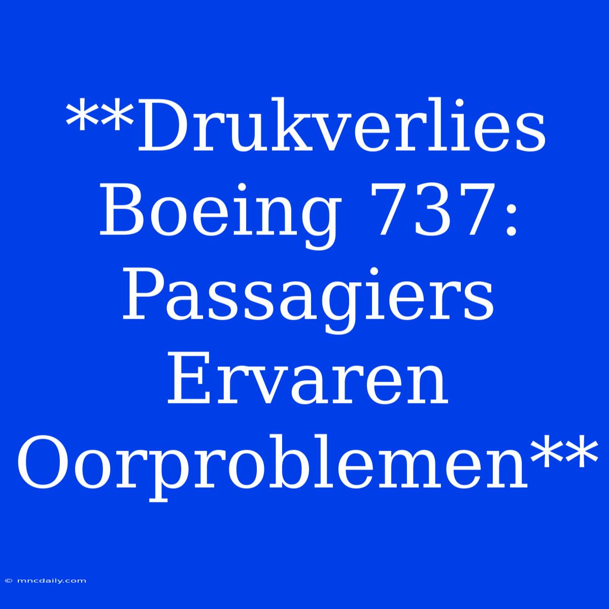 **Drukverlies Boeing 737: Passagiers Ervaren Oorproblemen**