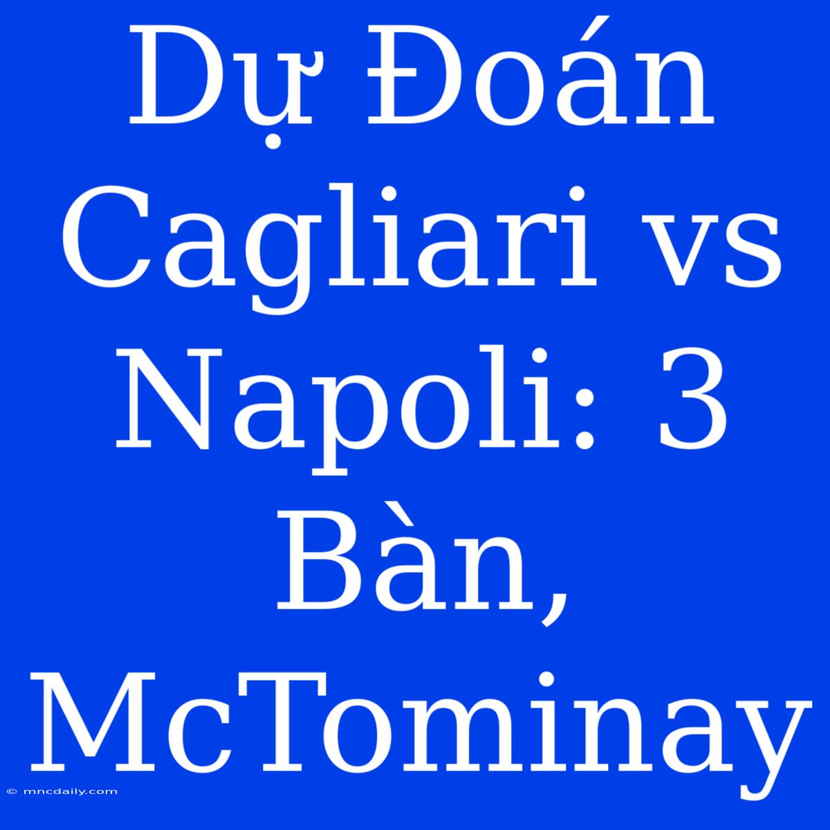 Dự Đoán Cagliari Vs Napoli: 3 Bàn, McTominay