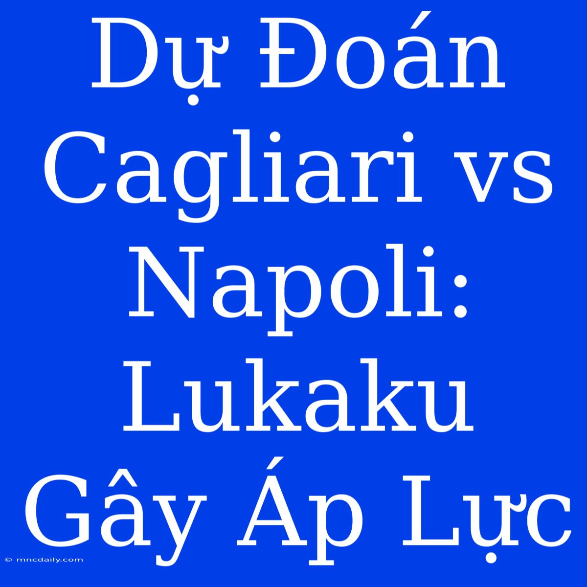 Dự Đoán Cagliari Vs Napoli: Lukaku Gây Áp Lực